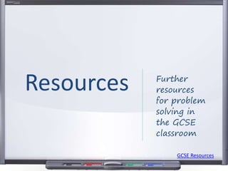 Further
resources
for problem
solving in
the GCSE
classroom
Resources
GCSE Resources
 
