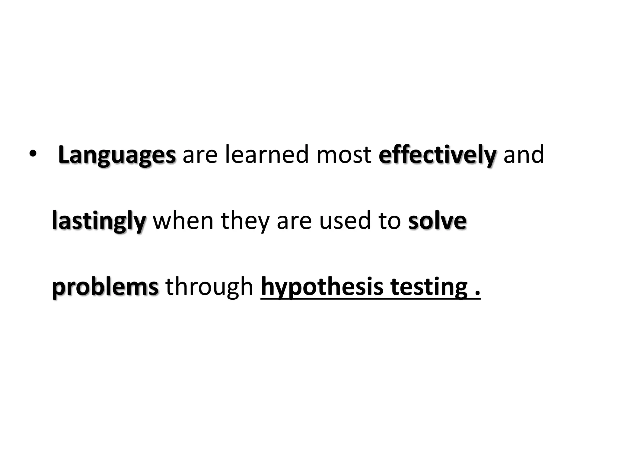 • Languages are learned most effectively and
lastingly when they are used to solve
problems through hypothesis testing .
 