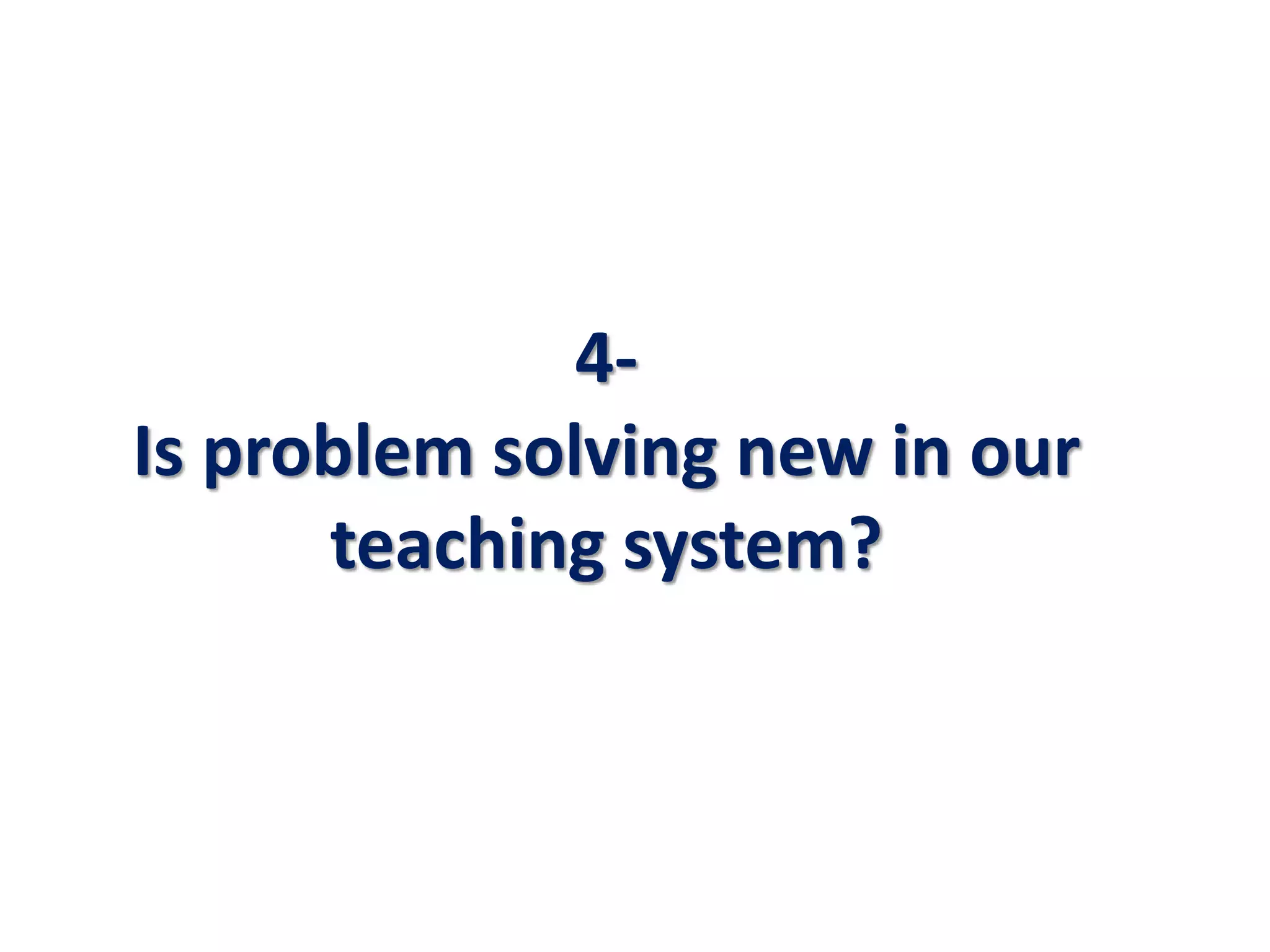 4-
Is problem solving new in our
teaching system?
 