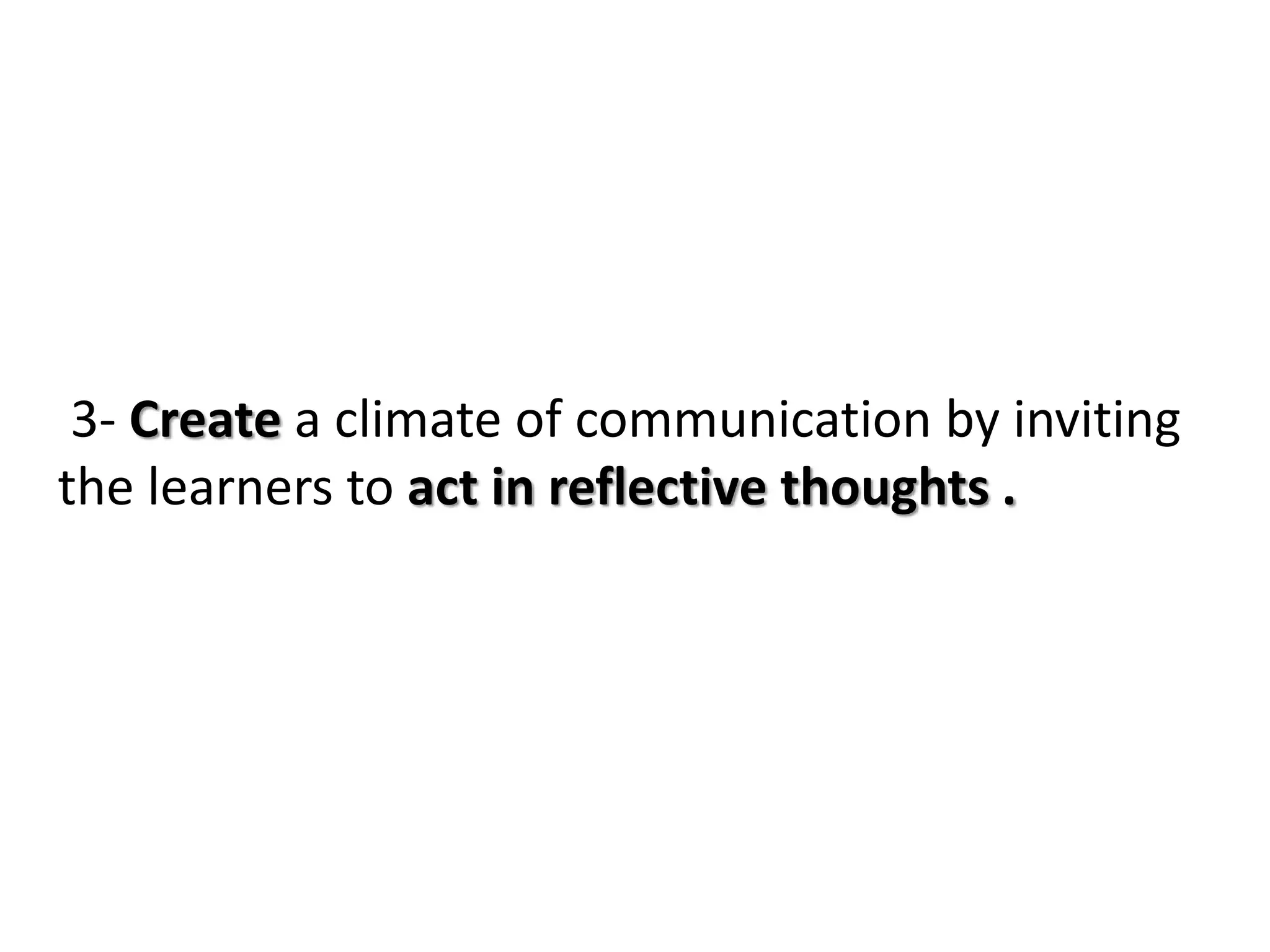 3- Create a climate of communication by inviting
the learners to act in reflective thoughts .
 