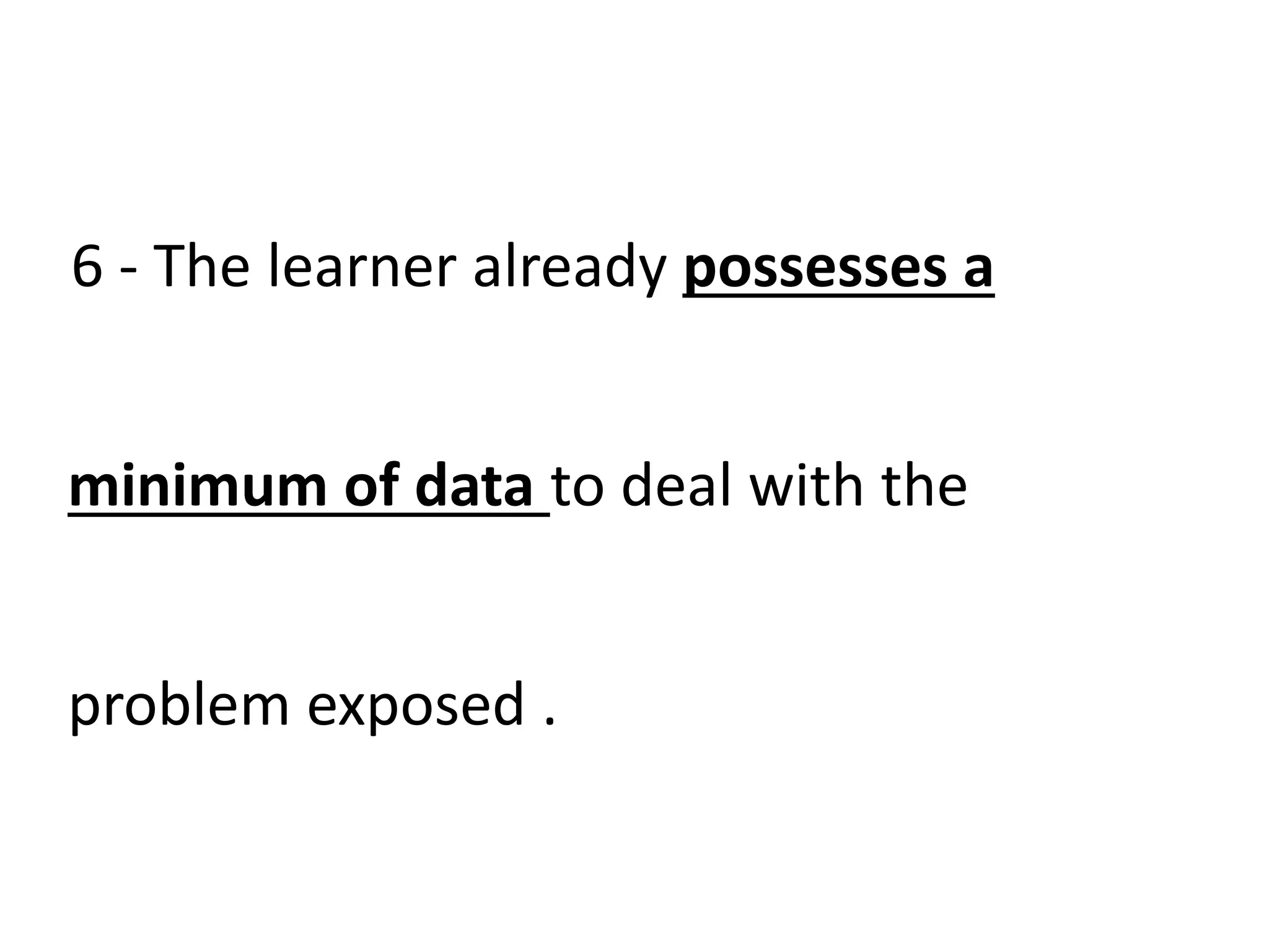 6 - The learner already possesses a
minimum of data to deal with the
problem exposed .
 