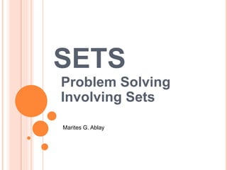 SETS
Problem Solving
Involving Sets
Marites G. Ablay
 