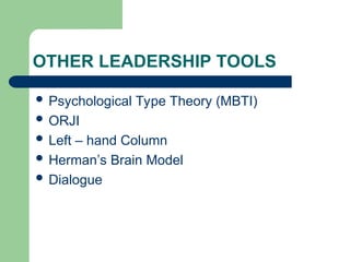OTHER LEADERSHIP TOOLS
 Psychological Type Theory (MBTI)
 ORJI
 Left – hand Column
 Herman’s Brain Model
 Dialogue
 