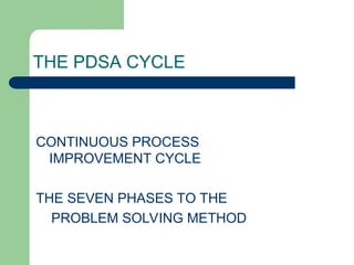 THE PDSA CYCLE
CONTINUOUS PROCESS
IMPROVEMENT CYCLE
THE SEVEN PHASES TO THE
PROBLEM SOLVING METHOD
 