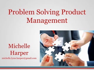 Michelle
Harper
michelle.lynn.harper@gmail.com
Problem Solving Product
Management
 