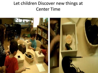 Let children Discover new things at
            Center Time
 
