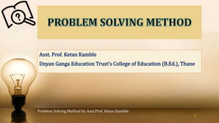 Problem Solving Method by Asst.Prof. Ketan Kamble
1
 