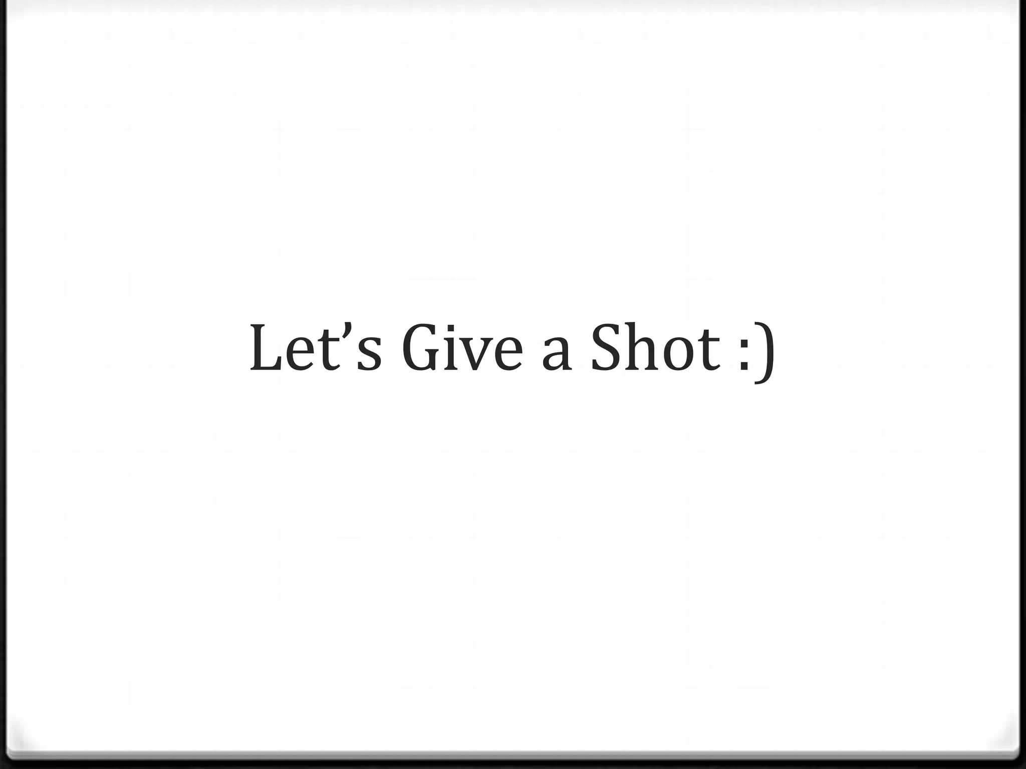 Let’s Give a Shot :)
 