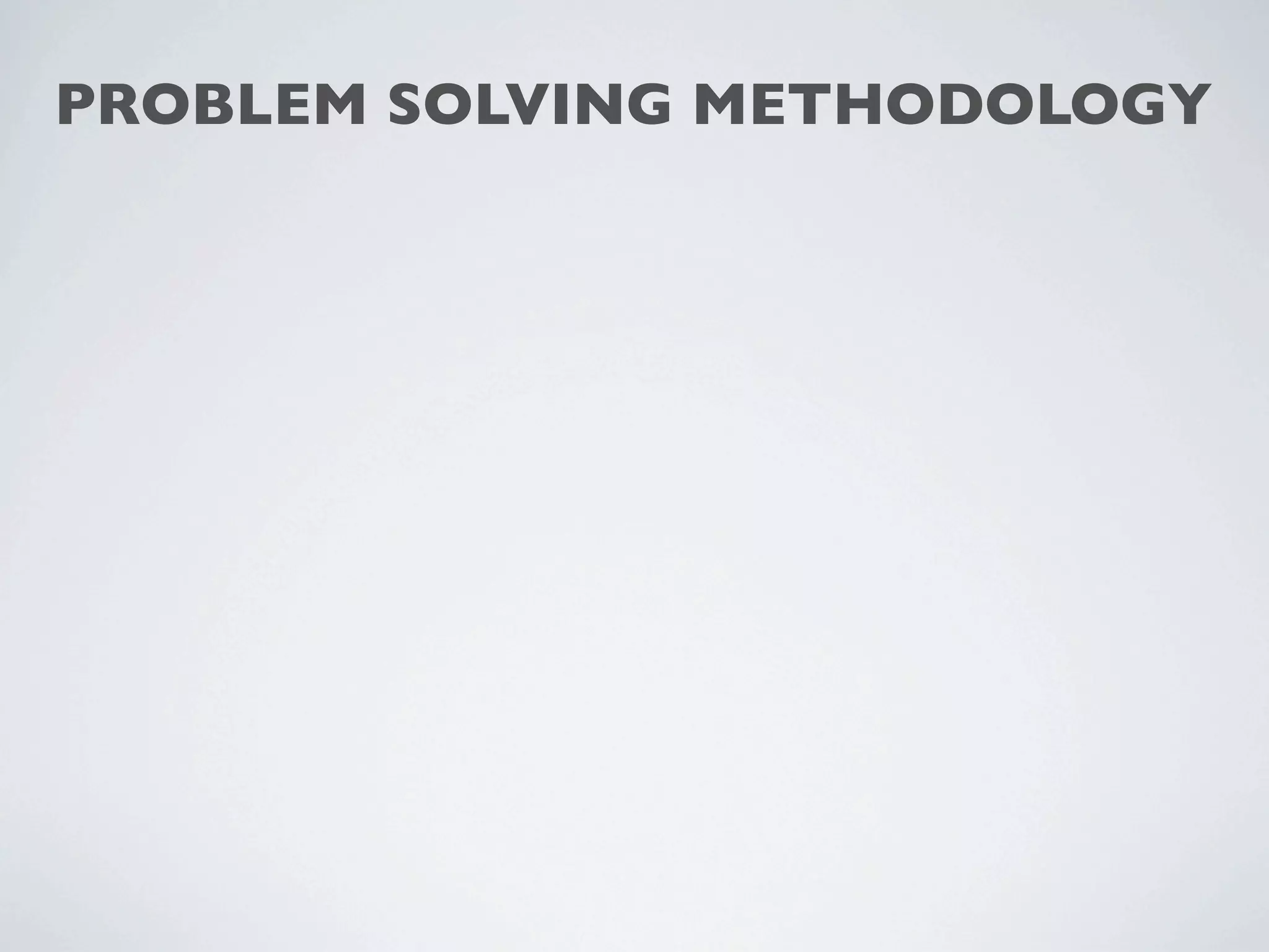PROBLEM SOLVING METHODOLOGY
 