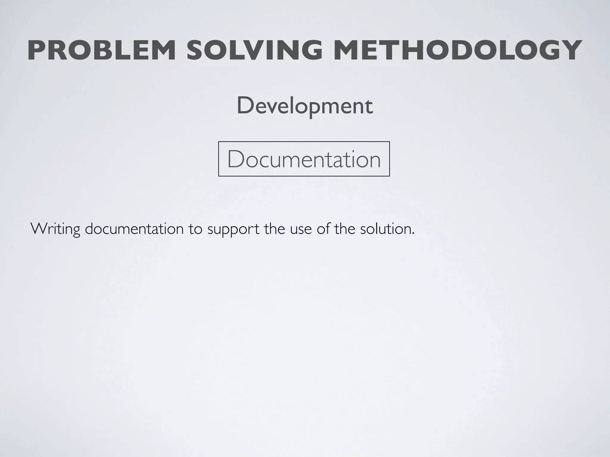 PROBLEM SOLVING METHODOLOGY
                              Development

                             Documentation

Writing documentation to support the use of the solution.
 