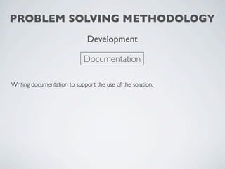 PROBLEM SOLVING METHODOLOGY
                              Development

                             Documentation

Writing documentation to support the use of the solution.
 