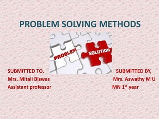 PROBLEM SOLVING METHODS
SUBMITTED TO, SUBMITTED BY,
Mrs. Mitali Biswas Mrs. Aswathy M U
Assistant professor MN 1st year
 