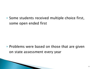 Some students received multiple choice first, some open ended first Problems were based on those that are given on state assessment every year 