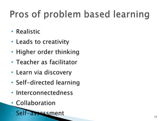 Realistic Leads to creativity Higher order thinking Teacher as facilitator Learn via discovery Self-directed learning Interconnectedness Collaboration Self-assessment 