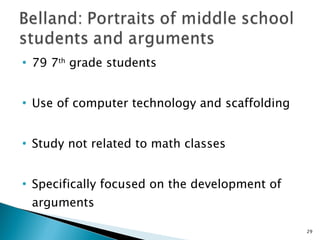 79 7 th  grade students Use of computer technology and scaffolding Study not related to math classes Specifically focused on the development of arguments 