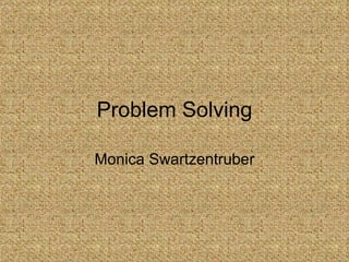 Problem Solving Monica Swartzentruber 