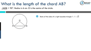 What is the length of the chord AB?
/AOB = 90°. Radius is 6 cm. O is the centre of the circle.
· Ratio of the sides of a right isosceles triangle 1 : 1 : 2
 