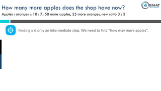 How many more apples does the shop have now?
Apples : oranges :: 10 : 7; 50 more apples, 25 more oranges, new ratio 3 : 2
Finding x is only an intermediate step. We need to find “how may more apples”.
 
