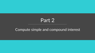 Part 2
Compute simple and compound interest
 