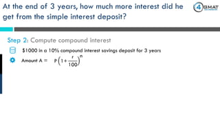 $1000 in a 10% compound interest savings deposit for 3 years
Amount A = P 1+
r
100
n
Step 2: Compute compound interest
At the end of 3 years, how much more interest did he
get from the simple interest deposit?
 