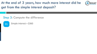 At the end of 3 years, how much more interest did he
get from the simple interest deposit?
Step 3: Compute the difference
01 Simple interest = $360
 