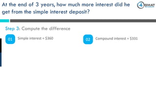 At the end of 3 years, how much more interest did he
get from the simple interest deposit?
Step 3: Compute the difference
01 Simple interest = $360 02 Compound interest = $331
 