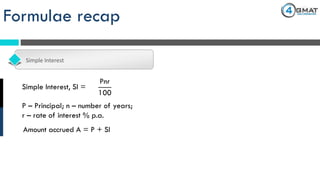 Formulae recap
Simple Interest
Pnr
100
Simple Interest, SI =
Amount accrued A = P + SI
P – Principal; n – number of years;
r – rate of interest % p.a.
 