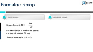 Formulae recap
Simple Interest Compound Interest
Pnr
100
Simple Interest, SI =
Amount accrued A = P + SI
P – Principal; n – number of years;
r – rate of interest % p.a.
 