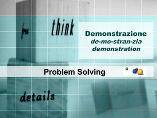 Demonstrazione
de-mo-stran-zia
demonstration
Problem SolvingProblem Solving
 