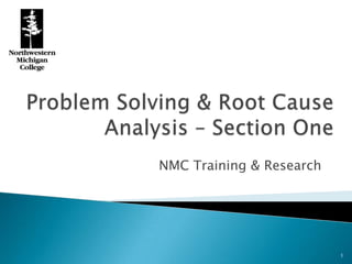Problem Solving & Root Cause Analysis – Section One NMC Training & Research 1 