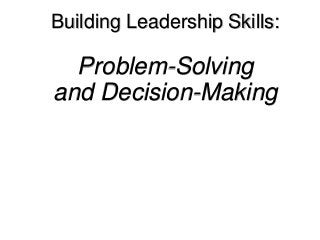 Building Leadership Skills:
Problem-Solving
and Decision-Making
 