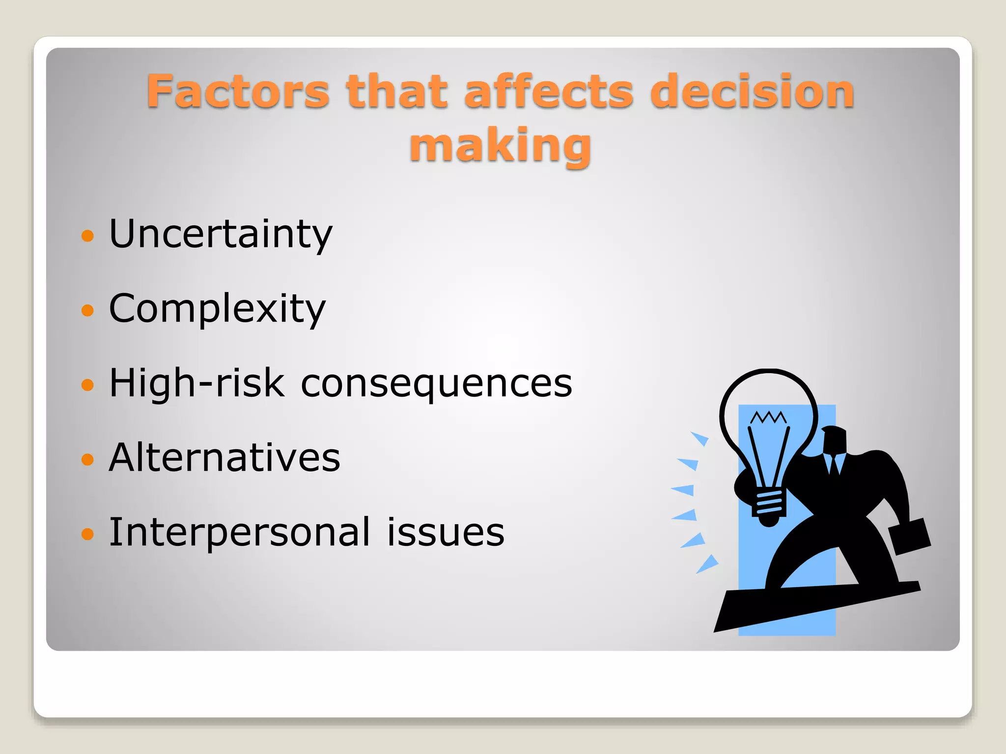 Factors that affects decision
making
 Uncertainty
 Complexity
 High-risk consequences
 Alternatives
 Interpersonal issues
 