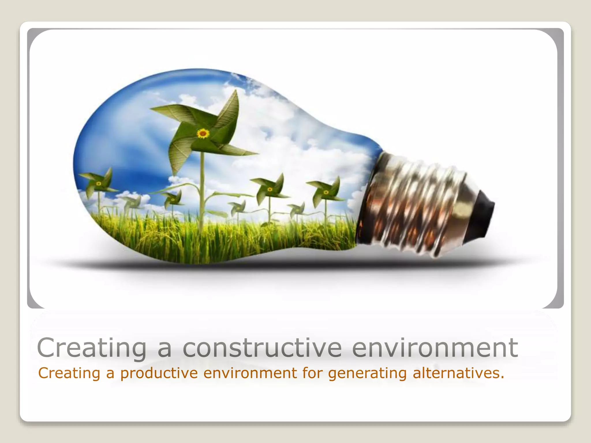 Creating a constructive environment
Creating a productive environment for generating alternatives.
 