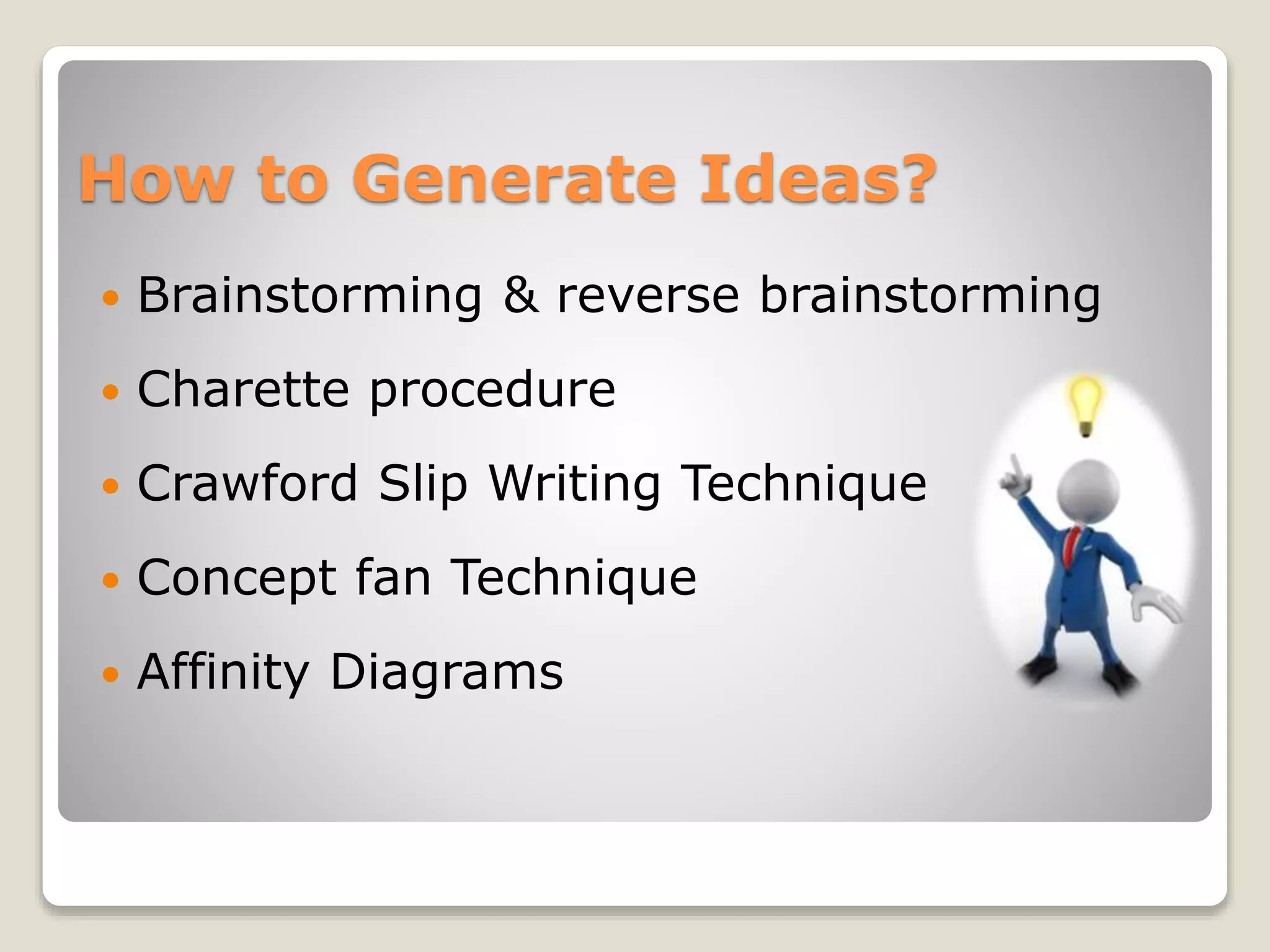 How to Generate Ideas?
 Brainstorming & reverse brainstorming
 Charette procedure
 Crawford Slip Writing Technique
 Concept fan Technique
 Affinity Diagrams
 