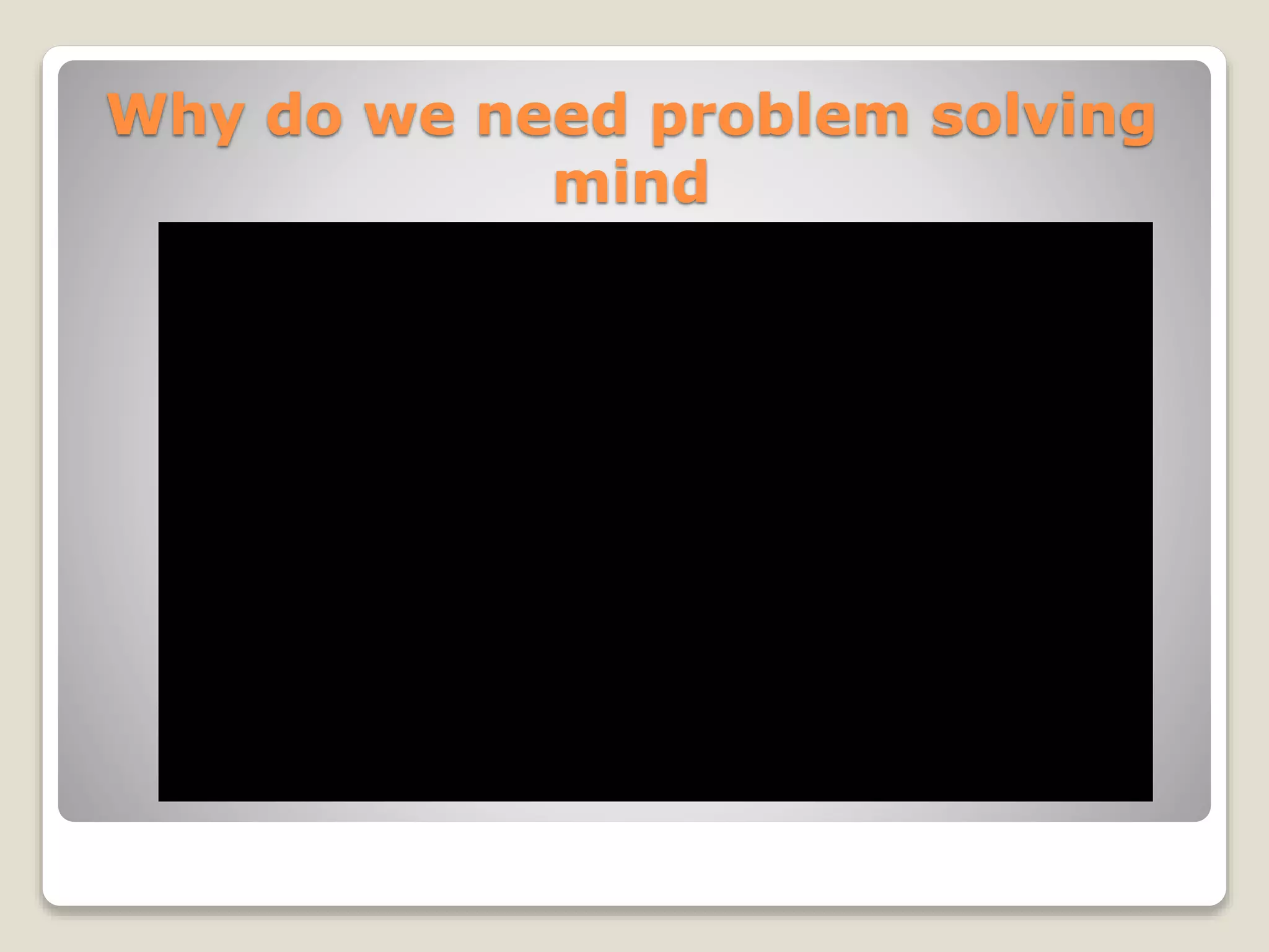Why do we need problem solving
mind
 
