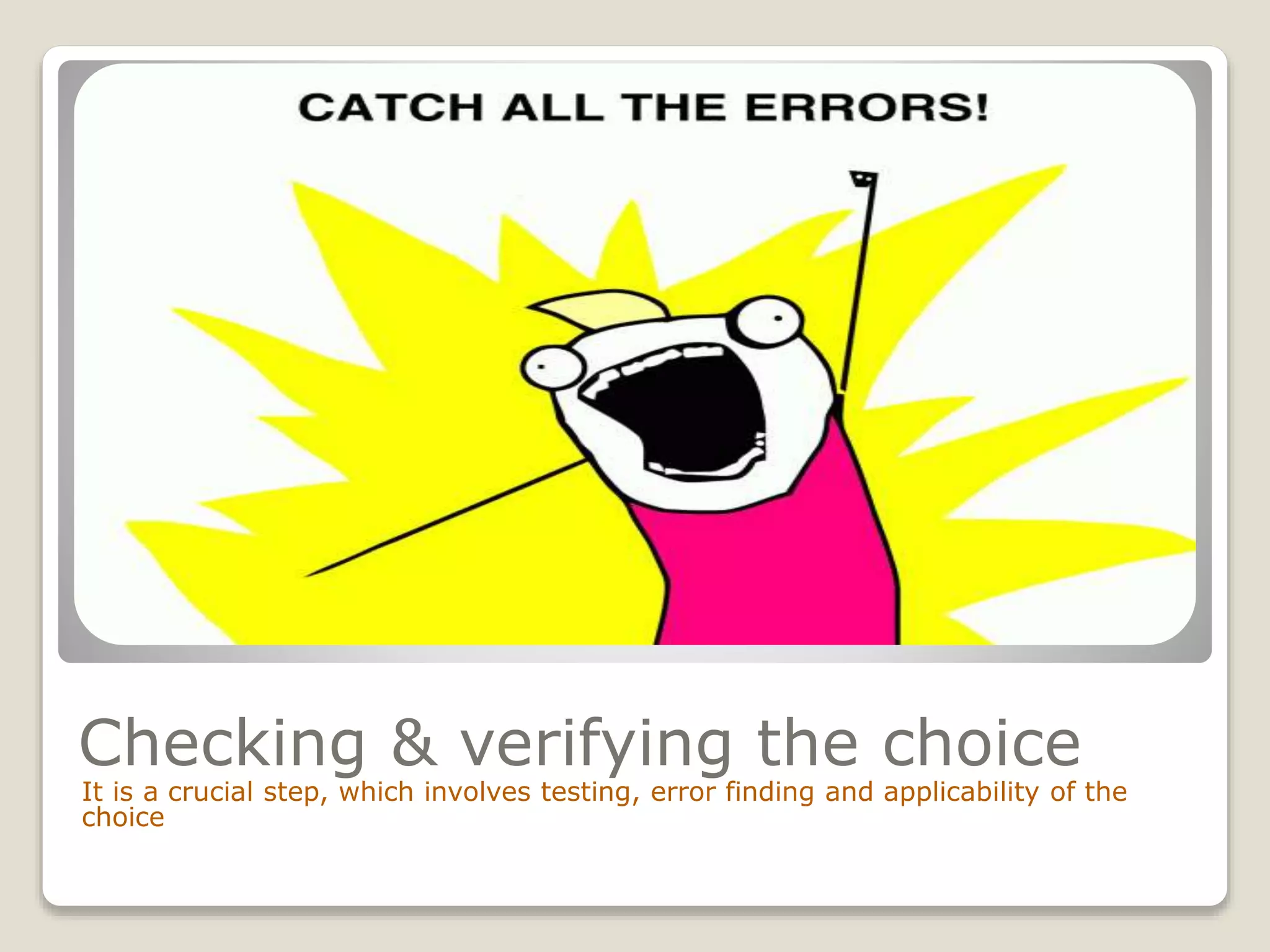 Checking & verifying the choice
It is a crucial step, which involves testing, error finding and applicability of the
choice
 