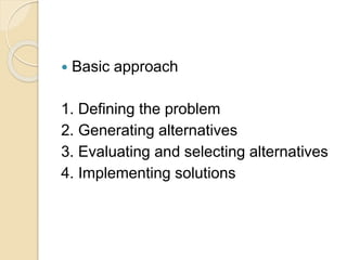  Basic approach
1. Defining the problem
2. Generating alternatives
3. Evaluating and selecting alternatives
4. Implementing solutions
 