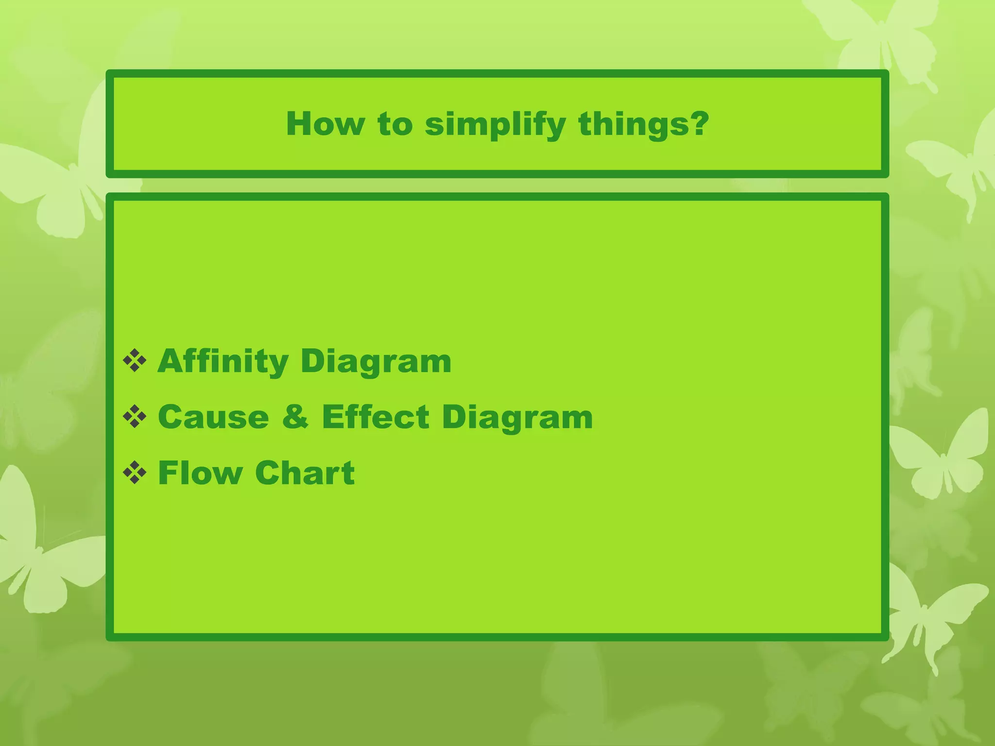 How to simplify things?
 Affinity Diagram
 Cause & Effect Diagram
 Flow Chart
 