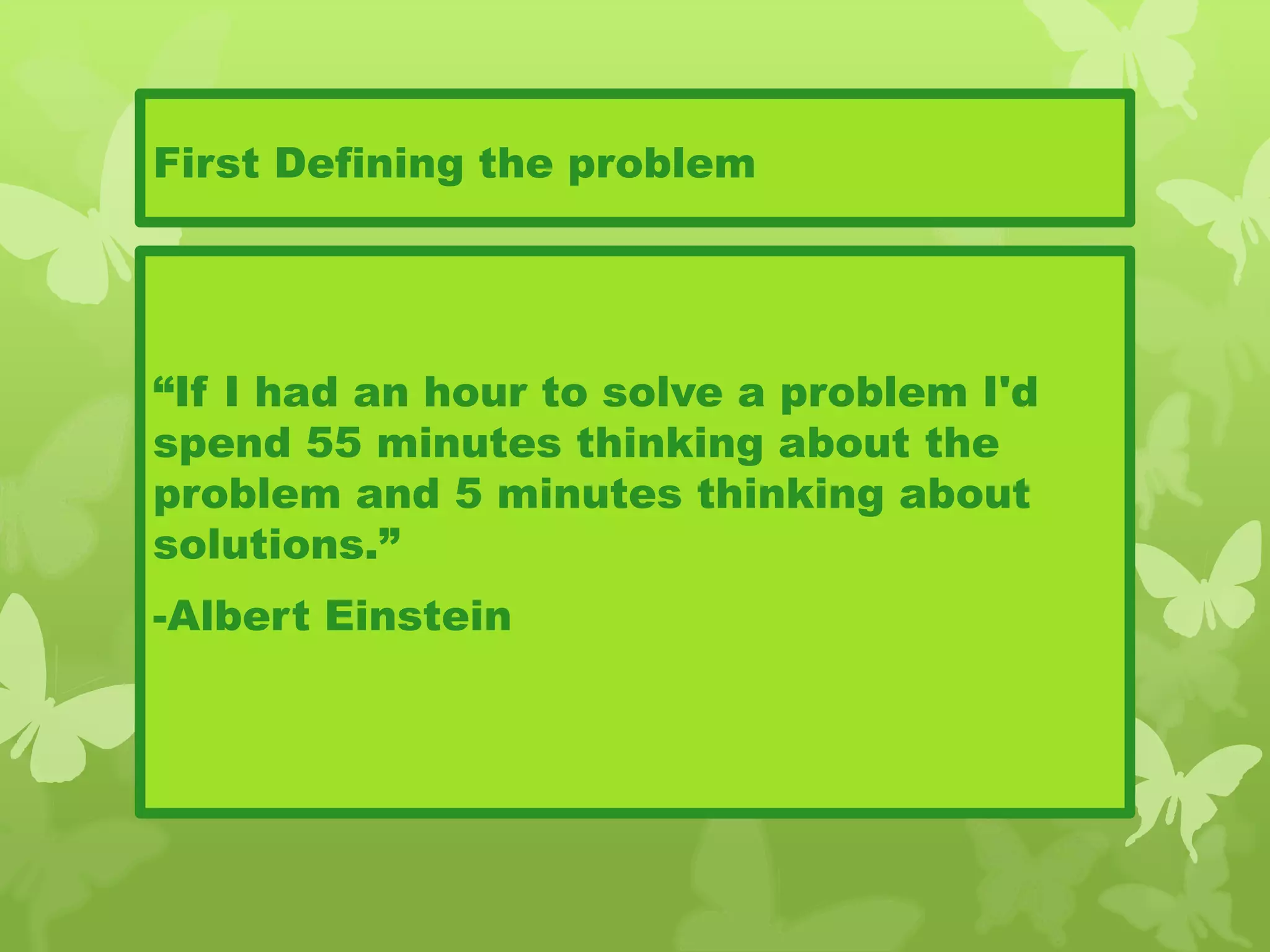 First Defining the problem
“If I had an hour to solve a problem I'd
spend 55 minutes thinking about the
problem and 5 minutes thinking about
solutions.”
-Albert Einstein
 