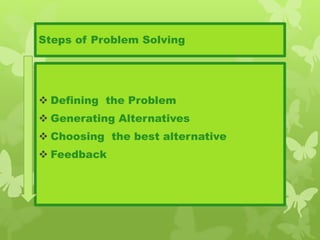 Steps of Problem Solving
 Defining the Problem
 Generating Alternatives
 Choosing the best alternative
 Feedback
 
