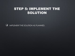 STEP 5: IMPLEMENT THE
SOLUTION
 IMPLEMENT THE SOLUTION AS PLANNED.
 