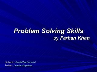 Problem Solving Skills
                             by Farhan Khan



Linkedin: SocialTechnocrat
Twitter: LeadershipView
 