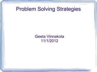 Problem Solving Strategies
Geeta Vinnakota
11/1/2012
 