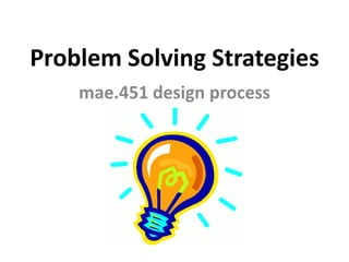 Problem Solving Strategies
mae.451 design process

 