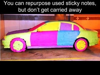 You can repurpose used sticky notes, but don’t get carried away