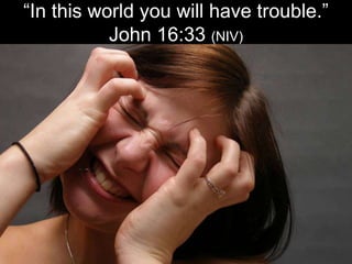 “In this world you will have trouble.” John 16:33 (NIV)