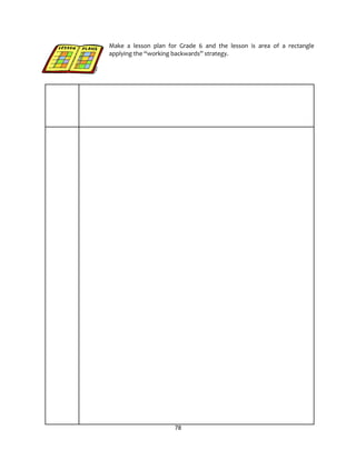 78
Make a lesson plan for Grade 6 and the lesson is area of a rectangle
applying the “working backwards” strategy.
 
