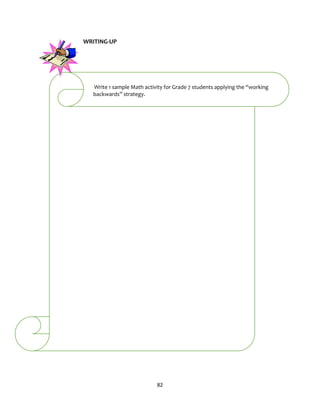 82
WRITING-UP
Write 1 sample Math activity for Grade 7 students applying the “working
backwards” strategy.
 