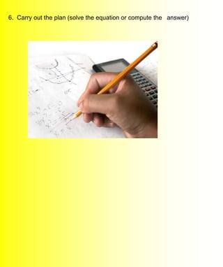 6. Carry out the plan (solve the equation or compute the answer)
 