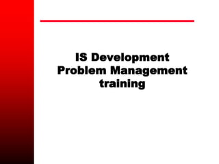 IS Development
Problem Management
training
 